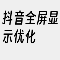 抖音全屏显示优化