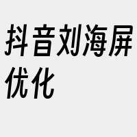 抖音刘海屏优化