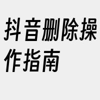 抖音删除操作指南