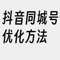 抖音同城号优化方法