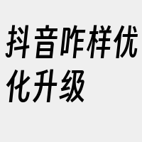 抖音咋样优化升级