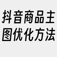 抖音商品主图优化方法