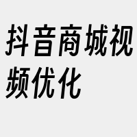 抖音商城视频优化