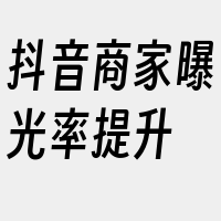 抖音商家曝光率提升