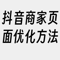 抖音商家页面优化方法