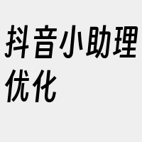 抖音小助理优化