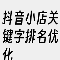 抖音小店关键字排名优化