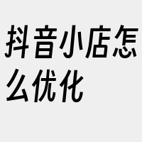 抖音小店怎么优化