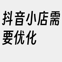 抖音小店需要优化