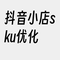 抖音小店sku优化