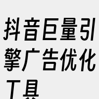 抖音巨量引擎广告优化工具