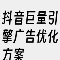 抖音巨量引擎广告优化方案