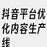 抖音平台优化内容生产线