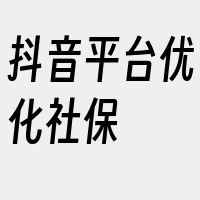 抖音平台优化社保