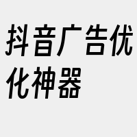 抖音广告优化神器