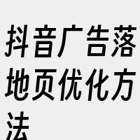 抖音广告落地页优化方法