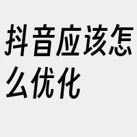 抖音应该怎么优化