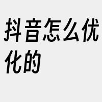 抖音怎么优化的