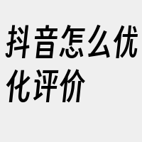 抖音怎么优化评价