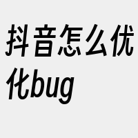 抖音怎么优化bug