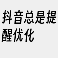 抖音总是提醒优化