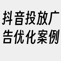 抖音投放广告优化案例