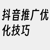 抖音推广优化技巧