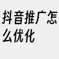 抖音推广怎么优化