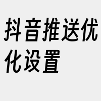 抖音推送优化设置