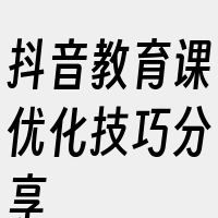 抖音教育课优化技巧分享