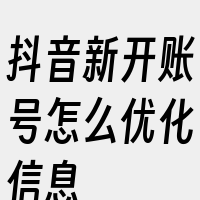 抖音新开账号怎么优化信息