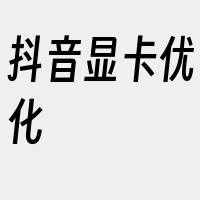 抖音显卡优化