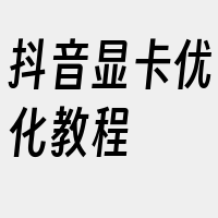 抖音显卡优化教程