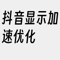 抖音显示加速优化