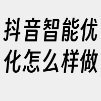 抖音智能优化怎么样做