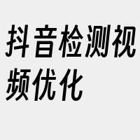 抖音检测视频优化