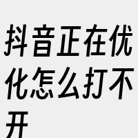 抖音正在优化怎么打不开