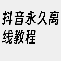 抖音永久离线教程