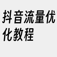 抖音流量优化教程