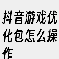 抖音游戏优化包怎么操作