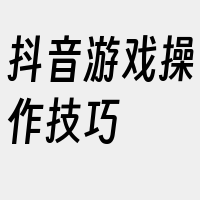 抖音游戏操作技巧