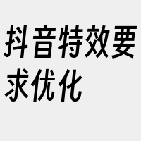 抖音特效要求优化