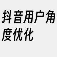 抖音用户角度优化