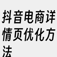 抖音电商详情页优化方法