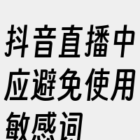 抖音直播中应避免使用敏感词