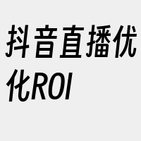 抖音直播优化ROI