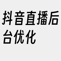 抖音直播后台优化