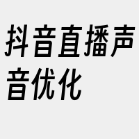 抖音直播声音优化