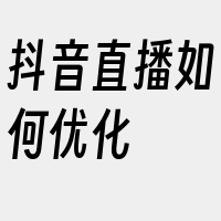 抖音直播如何优化