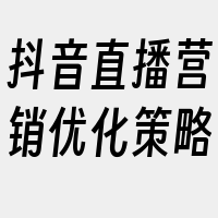 抖音直播营销优化策略